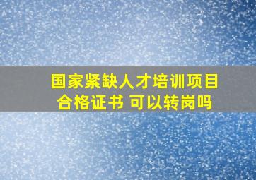 国家紧缺人才培训项目合格证书 可以转岗吗